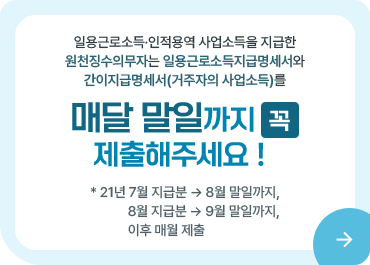 일용근로소득·인적용역 사업소득을 지급한 원천징수의무자는 일용근로소득지급명세서와 간이지급명세서(거주자의 사업소득)를 매달 말일까지 꼭 제출해주세요
*21년 7월 지급분→ 8월말일까지,
8월지급분 → 9월 말일까지, 이후매월 제출