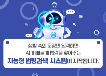 생활 속의 문장만 입력하면 AI가 빠르게 법령을 찾아주는
지능형 법령검색 시스템이 시작됩니다.