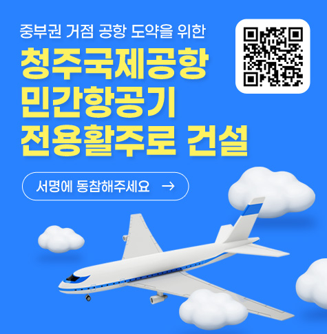 중부권 거점 공항 도약을 위한
청주국제공항 민간항공기 전용활주로 건설
서명에 동참해주세요→
QR(url:https://cjairportsign-cb04.kr/index.do)