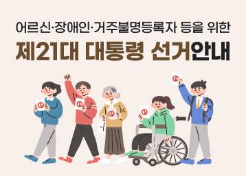 어르신·장애인·거주불명등록자 등을 위한
제21대 대통령 선거안내