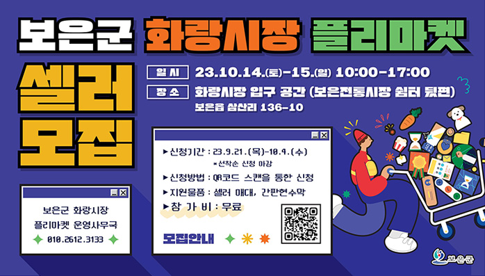 보은군 화랑시장 플리마켓 셀러 모집
/일시 : 23. 10. 14.(토)~15.(일) 10:00~17:00
/장소 : 화랑시장 입구 공간(보은전통시장 쉼터 뒷편) 보은읍 삼산리 136-10
/보은군 화랑시장 플리마켓 운영사무국 010.2612.3133
/신청기간 : 23. 9. 21.(목)~10. 4.(수) *선착순 신청 마감
/신청방법 : QR코드 스캔을 통한 신청
/지원물품 : 셀러 매대, 간편현수막
/모집안내