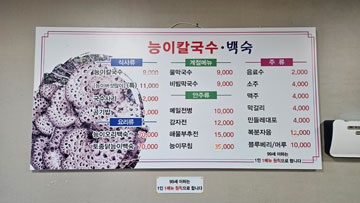 능이손칼국수 메뉴판 사진 - 식사류 능이칼국수 9,000 능이버섯많이(특) 11,000 국수사리 2,000 공기밥 1,000  요리류 능이오리백숙 70,000 토종닭능이백숙 70,000  계절메뉴 물막국수 9,000 비빔막국수 9,000  안주류 메밀전병 10,000 감자전 12,000 해물부추전 15,000 능이무침 35,000  주류 음료수 2,000 소주 4,000 맥주 4,000 막걸리 4,000 민들레대포 4,000 복분자음 12,000 블루베리/머루 10,000  99세 이하는 1인 1메뉴 원칙으로 합니다